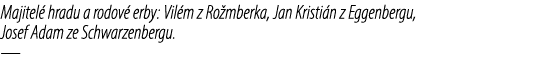 Majitel hradu a rodov  erby: Vil m z Ro mberka, Jan Kristi n z Eggenbergu, Josef Adam ze Schwarzenbergu. —