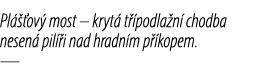 Pl  ov  most – kryt  t  podla n  chodba nesen  pil  i nad hradn m p  kopem. —