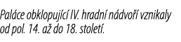Pal ce obklopuj c IV. hradn  n dvo   vznikaly od pol. 14. a  do 18. stolet .