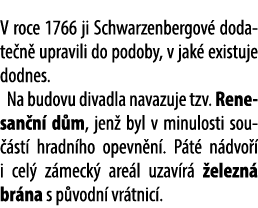 V roce 1766 ji Schwarzenbergov dodate n  upravili do podoby, v jak  existuje dodnes. Na budovu divadla navazuje tzv....