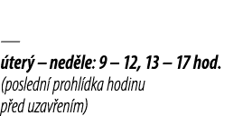 — ter  – ned le: 9 – 12, 13 – 17 hod. (posledn  prohl dka hodinu p ed uzav en m)