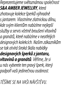Reprezentujeme sv tozn mou spole nost S&A AMBER JEWELLRY, kter zhotovuje kolekce  perk  v hradn  s jantarem. Vlastn ...