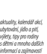 aktuality, kalend  akc , ubytov n , j dlo a pit , v lety, tipy pro rodiny s d tmi a mnoho dal  ch informac  a zaj ma...