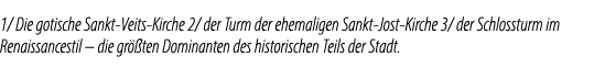 1/ Die gotische Sankt Veits Kirche 2/ der Turm der ehemaligen Sankt Jost Kirche 3/ der Schlossturm im Renaissancestil...