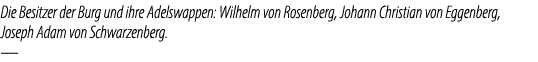 Die Besitzer der Burg und ihre Adelswappen: Wilhelm von Rosenberg, Johann Christian von Eggenberg, Joseph Adam von Sc...