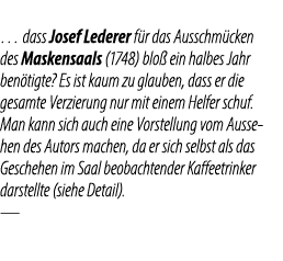 … dass Josef Lederer f r das Ausschm cken des Maskensaals (1748) blo ein halbes Jahr ben tigte? Es ist kaum zu glaub...