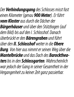 Der Verbindungsgang des Schlosses misst fast einen Kilometer (genau 900 Meter). Er f hrt vom Kloster aus durch die D ...