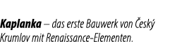 Kaplanka – das erste Bauwerk von esk  Krumlov mit Renaissance Elementen.