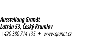 Ausstellung Gran t Latr n 53, esk  Krumlov +420 380 714 135 • www.granat.cz
