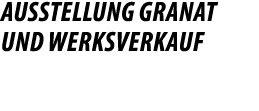Ausstellung Granat und Werksverkauf