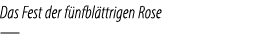 Das Fest der f nfbl ttrigen Rose —