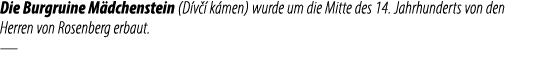 Die Burgruine M dchenstein (D v  k men) wurde um die Mitte des 14. Jahrhunderts von den Herren von Rosenberg erbaut. —