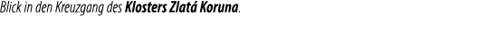 Blick in den Kreuzgang des Klosters Zlat Koruna.