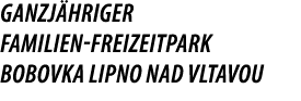 GANZJ HRIGER FAMILIEN FREIZEITPARK BOBOVKA Lipno nad Vltavou