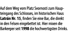 Auf dem Weg vom Platz Svornosti zum Haupteingang des Schlosses, im historischen Haus Latr n Nr. 15, finden Sie eine B...