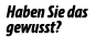 Haben Sie das gewusst?