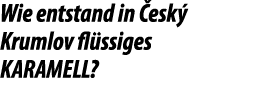 Wie entstand in esk  Krumlov fl ssiges KARAMELL?