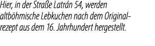 Hier, in der Stra e Latr n 54, werden altb hmische Lebkuchen nach dem Original rezept aus dem 16. Jahrhundert hergest...