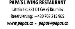 PAPA’S LIVING RESTAURANT Latr n 13, 381 01 esk  Krumlov Reservierung: +420 702 215 965 www.papas.cz • papas@papas.cz