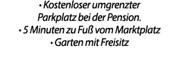 • Kostenloser umgrenzter Parkplatz bei der Pension. • 5 Minuten zu Fu vom Marktplatz • Garten mit Freisitz 