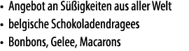 • Angebot an S igkeiten aus aller Welt • belgische Schokoladendragees • Bonbons, Gelee, Macarons