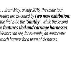 …from May, or July 2015, the castle tour routes are extended by two new exhibition: the first is be the \“Smithy\", w...