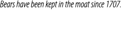 Bears have been kept in the moat since 1707.
