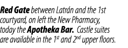 Red Gate between Latr n and the 1st courtyard, on left the New Pharmacy, today the Apotheka Bar. Castle suites are av...