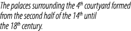 The palaces surrounding the 4th courtyard formed from the second half of the 14th until the 18th century.
