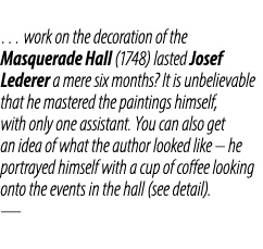 … work on the decoration of the Masquerade Hall (1748) lasted Josef Lederer a mere six months? It is unbelievable tha...