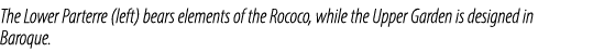 The Lower Parterre (left) bears elements of the Rococo, while the Upper Garden is designed in Baroque.