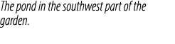 The pond in the southwest part of the garden.