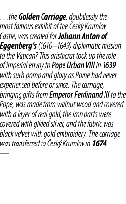 …the Golden Carriage, doubtlessly the most famous exhibit of the esk  Krumlov Castle, was created ​​for Johann Anton...