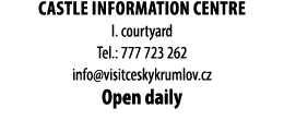 Castle Information Centre I. courtyard Tel.: 777 723 262 info@visitceskykrumlov.cz Open daily