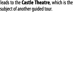 leads to the Castle Theatre, which is the subject of another guided tour.