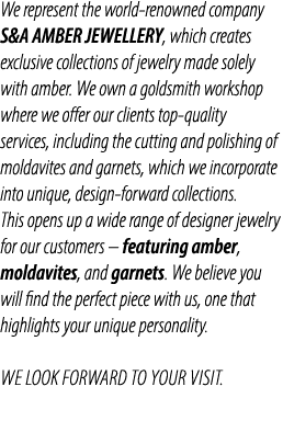 We represent the world renowned company S&A AMBER JEWELLERY, which creates exclusive collections of jewelry made sole...