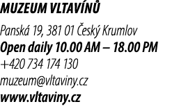 Muzeum Vltav n Pansk  19, 381 01  esk  Krumlov Open daily 10.00 AM – 18.00 PM +420 734 174 130 muzeum@vltaviny.cz ww...