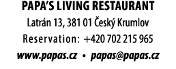 PAPA’S LIVING RESTAURANT Latr n 13, 381 01 esk  Krumlov Reservation: +420 702 215 965 www.papas.cz • papas@papas.cz