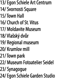 13/ Egon Schiele Art Centrum 14/ Svornosti Square 15/ Town Hall 16/ Church of St. Vitus 17/ Moldavite Museum 18/ Vla ...